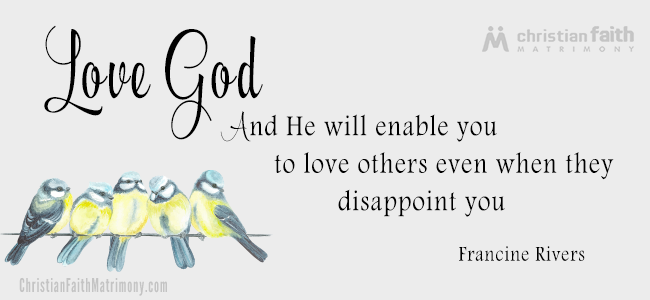 Love God and He will enable you to love others even when they disappoint you. - Francine Rivers