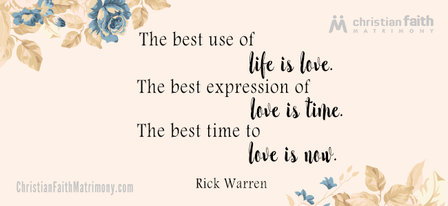 The best use of life is love. The best expression of love is time. The best time to love is now. - Rick Warren
